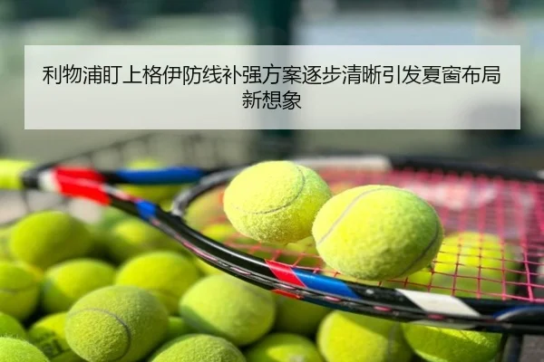 利物浦盯上格伊防线补强方案逐步清晰引发夏窗布局新想象