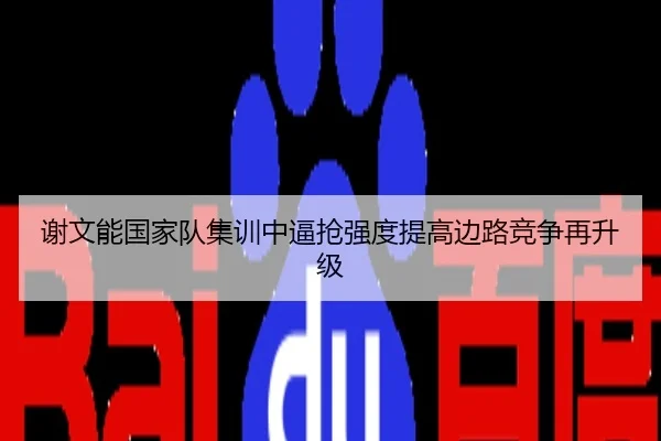 谢文能国家队集训中逼抢强度提高边路竞争再升级