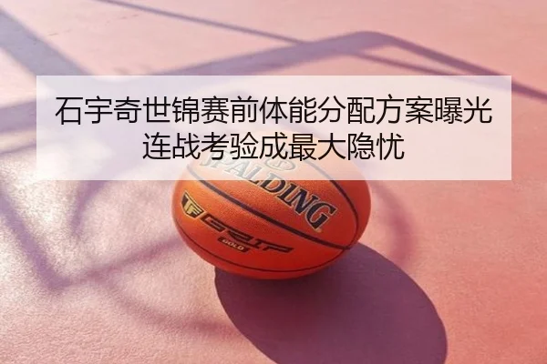 石宇奇世锦赛前体能分配方案曝光 连战考验成最大隐忧