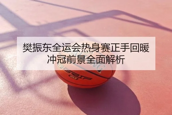 樊振东全运会热身赛正手回暖 冲冠前景全面解析